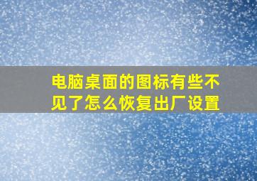 电脑桌面的图标有些不见了怎么恢复出厂设置