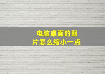 电脑桌面的图片怎么缩小一点