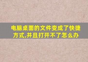 电脑桌面的文件变成了快捷方式,并且打开不了怎么办