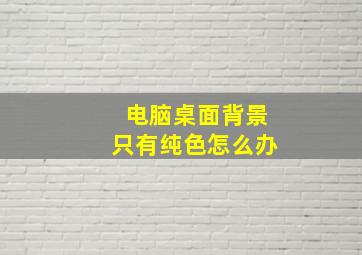 电脑桌面背景只有纯色怎么办