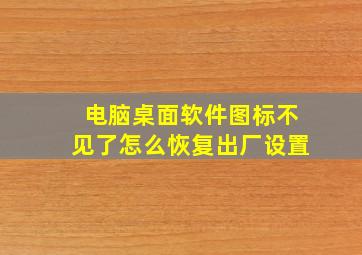 电脑桌面软件图标不见了怎么恢复出厂设置