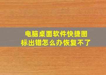 电脑桌面软件快捷图标出错怎么办恢复不了