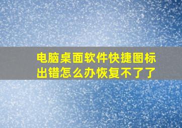 电脑桌面软件快捷图标出错怎么办恢复不了了