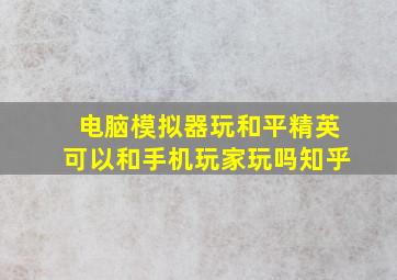 电脑模拟器玩和平精英可以和手机玩家玩吗知乎