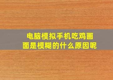 电脑模拟手机吃鸡画面是模糊的什么原因呢