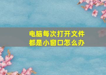 电脑每次打开文件都是小窗口怎么办