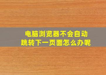 电脑浏览器不会自动跳转下一页面怎么办呢