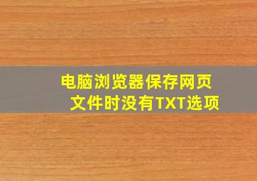 电脑浏览器保存网页文件时没有TXT选项