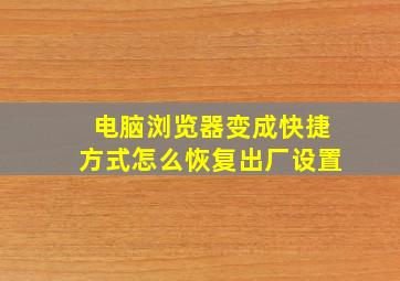 电脑浏览器变成快捷方式怎么恢复出厂设置