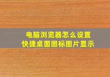 电脑浏览器怎么设置快捷桌面图标图片显示