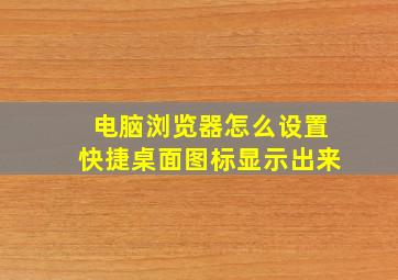 电脑浏览器怎么设置快捷桌面图标显示出来