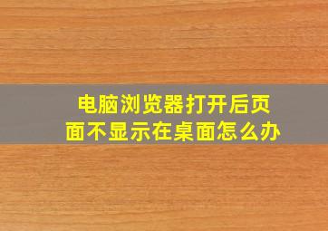 电脑浏览器打开后页面不显示在桌面怎么办