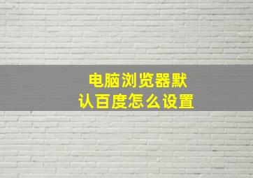 电脑浏览器默认百度怎么设置