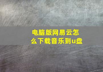 电脑版网易云怎么下载音乐到u盘