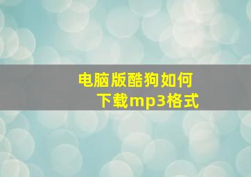 电脑版酷狗如何下载mp3格式