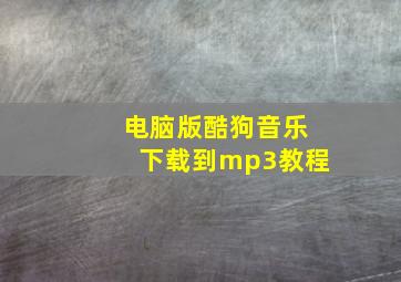 电脑版酷狗音乐下载到mp3教程