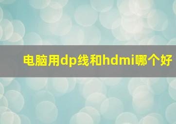 电脑用dp线和hdmi哪个好