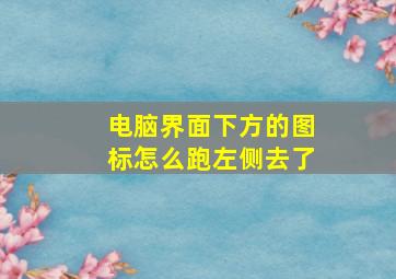 电脑界面下方的图标怎么跑左侧去了