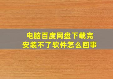 电脑百度网盘下载完安装不了软件怎么回事