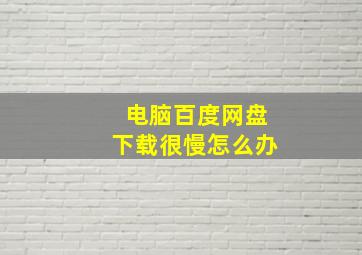 电脑百度网盘下载很慢怎么办