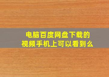 电脑百度网盘下载的视频手机上可以看到么