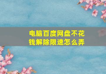 电脑百度网盘不花钱解除限速怎么弄