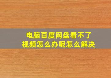 电脑百度网盘看不了视频怎么办呢怎么解决