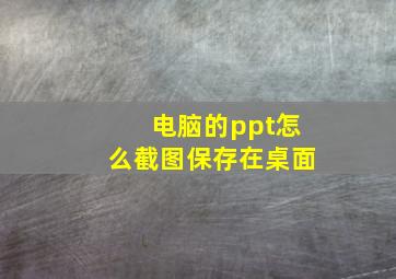 电脑的ppt怎么截图保存在桌面