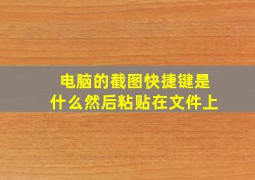 电脑的截图快捷键是什么然后粘贴在文件上