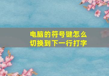 电脑的符号键怎么切换到下一行打字