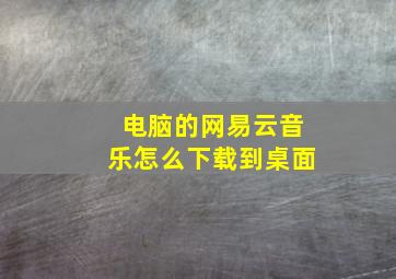 电脑的网易云音乐怎么下载到桌面