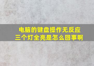 电脑的键盘操作无反应三个灯全亮是怎么回事啊