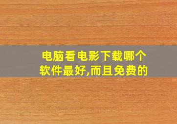 电脑看电影下载哪个软件最好,而且免费的