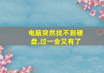 电脑突然找不到硬盘,过一会又有了