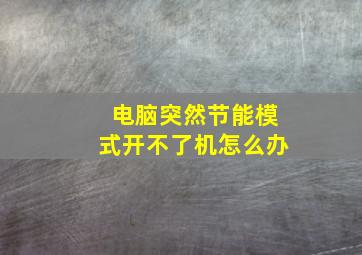 电脑突然节能模式开不了机怎么办