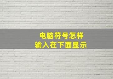 电脑符号怎样输入在下面显示