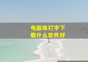 电脑练打字下载什么软件好