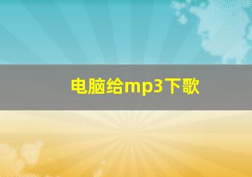 电脑给mp3下歌