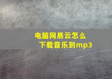 电脑网易云怎么下载音乐到mp3