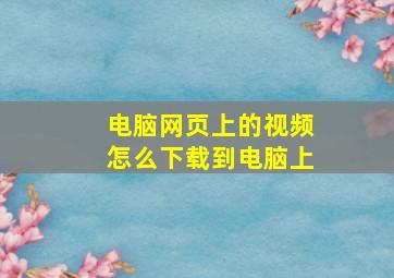 电脑网页上的视频怎么下载到电脑上