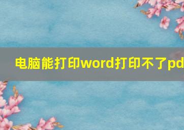 电脑能打印word打印不了pdf