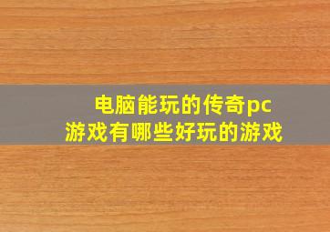 电脑能玩的传奇pc游戏有哪些好玩的游戏