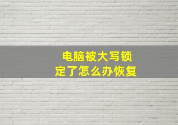 电脑被大写锁定了怎么办恢复