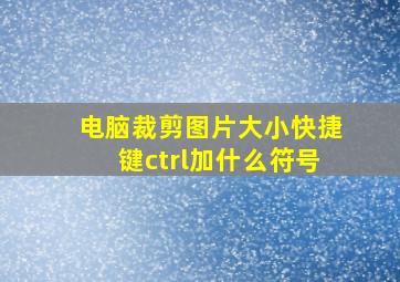 电脑裁剪图片大小快捷键ctrl加什么符号