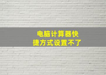 电脑计算器快捷方式设置不了