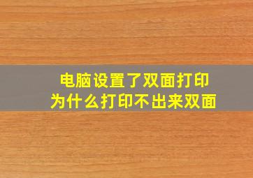 电脑设置了双面打印为什么打印不出来双面