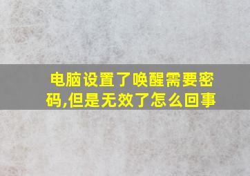 电脑设置了唤醒需要密码,但是无效了怎么回事