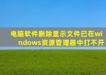 电脑软件删除显示文件已在windows资源管理器中打不开