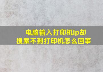 电脑输入打印机ip却搜索不到打印机怎么回事