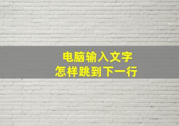 电脑输入文字怎样跳到下一行